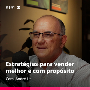 Estratégias para vender melhor e com propósito | André Lit – Ep. #191