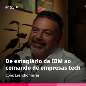 De estagiário da IBM ao comando de empresas tech | Leandro Torres – Ep. #195