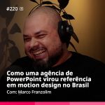 Ep. 220 - Como uma agência de PowerPoint virou referência em motion design no Brasil | #220 – Marco Franzolim
